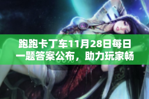 跑跑卡丁车11月28日每日一题答案公布，助力玩家畅享极速竞赛乐趣