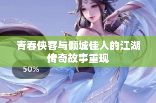 青春侠客与倾城佳人的江湖传奇故事重现