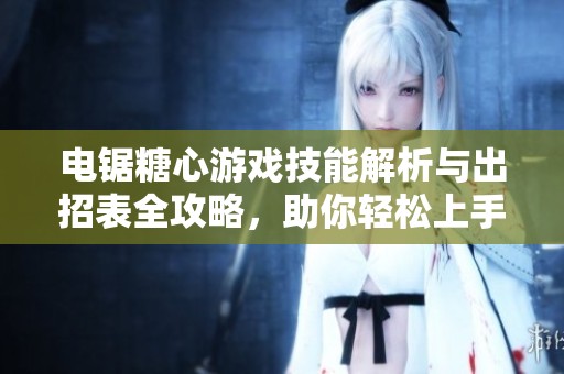 电锯糖心游戏技能解析与出招表全攻略，助你轻松上手技巧分享
