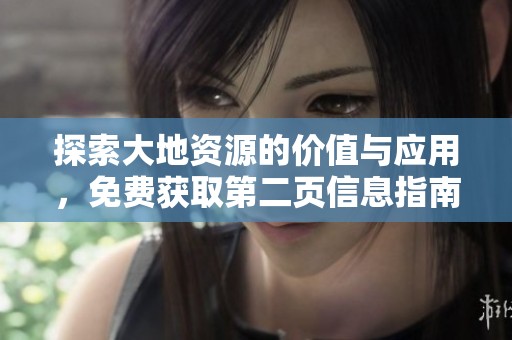 探索大地资源的价值与应用，免费获取第二页信息指南