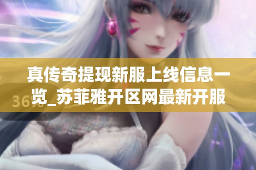 真传奇提现新服上线信息一览_苏菲雅开区网最新开服动态