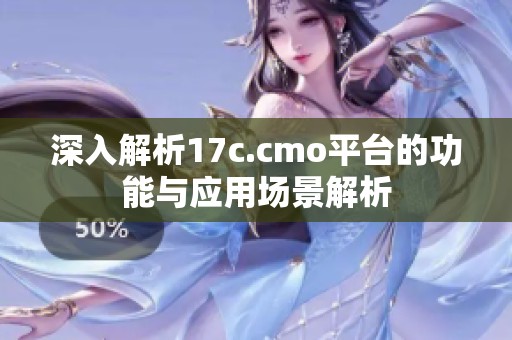 深入解析17c.cmo平台的功能与应用场景解析