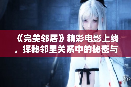 《完美邻居》精彩电影上线，探秘邻里关系中的秘密与挑战