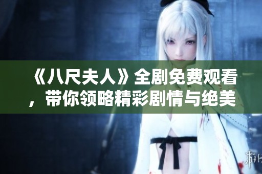 《八尺夫人》全剧免费观看，带你领略精彩剧情与绝美画面
