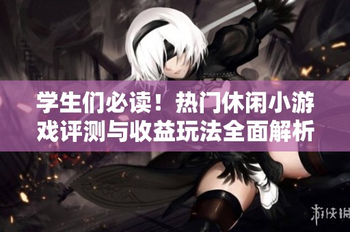 学生们必读！热门休闲小游戏评测与收益玩法全面解析