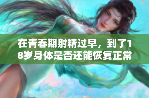 在青春期射精过早，到了18岁身体是否还能恢复正常状况呢
