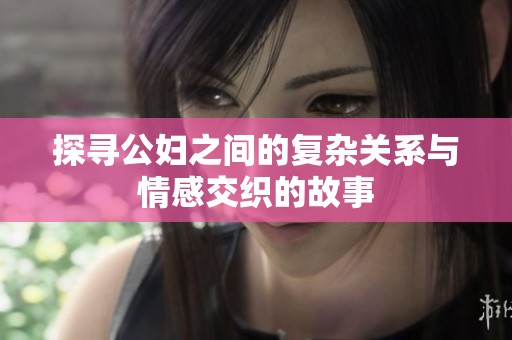 探寻公妇之间的复杂关系与情感交织的故事
