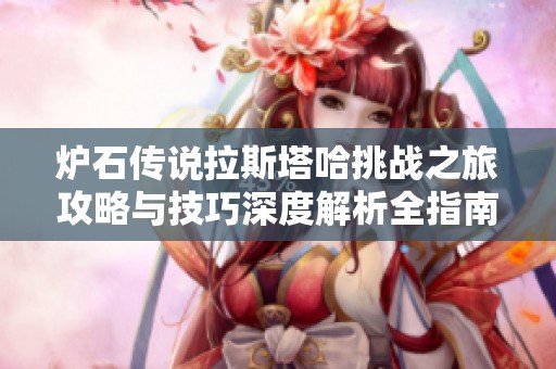 炉石传说拉斯塔哈挑战之旅攻略与技巧深度解析全指南