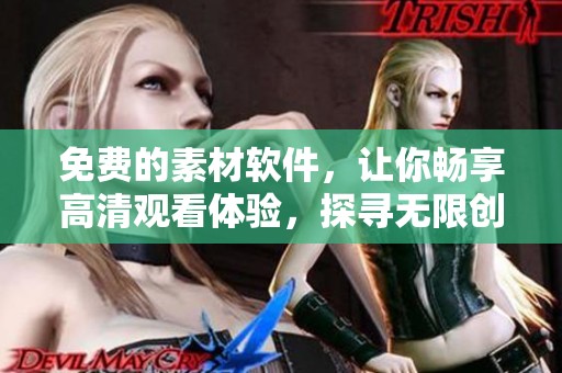 免费的素材软件，让你畅享高清观看体验，探寻无限创意可能性