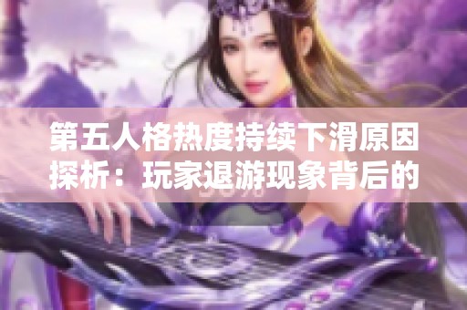 第五人格热度持续下滑原因探析：玩家退游现象背后的深层次问题