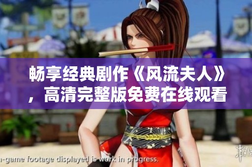 畅享经典剧作《风流夫人》，高清完整版免费在线观看的绝佳选择