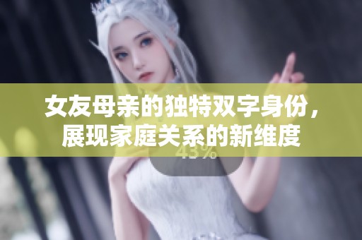 女友母亲的独特双字身份，展现家庭关系的新维度