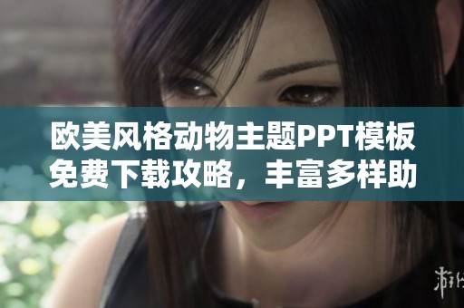 欧美风格动物主题PPT模板免费下载攻略，丰富多样助您轻松表达创意
