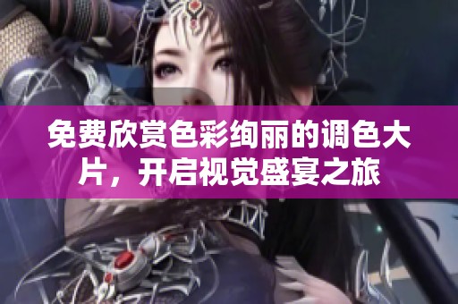 免费欣赏色彩绚丽的调色大片，开启视觉盛宴之旅