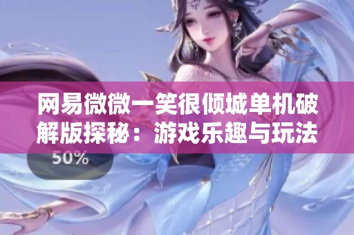网易微微一笑很倾城单机破解版探秘：游戏乐趣与玩法解析