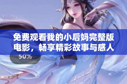 免费观看我的小后妈完整版电影，畅享精彩故事与感人情感绽放