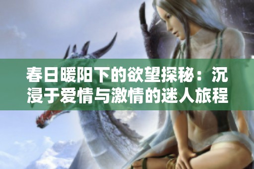春日暖阳下的欲望探秘：沉浸于爱情与激情的迷人旅程