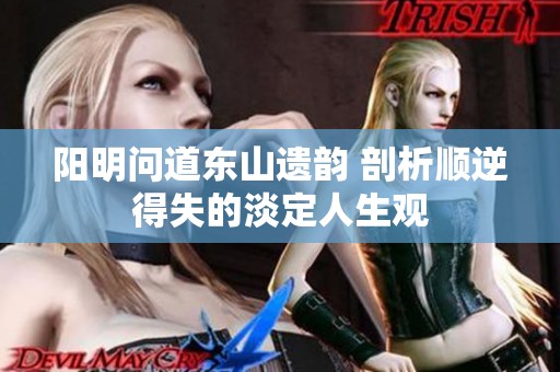 阳明问道东山遗韵 剖析顺逆得失的淡定人生观