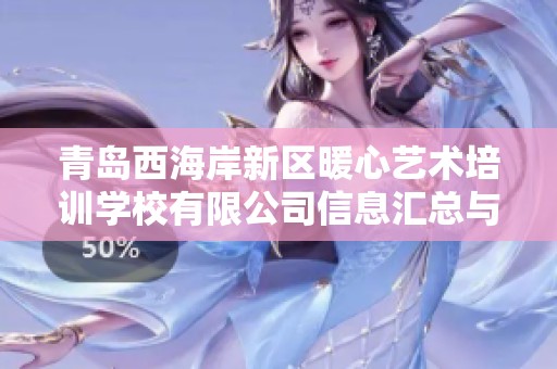 青岛西海岸新区暖心艺术培训学校有限公司信息汇总与分析