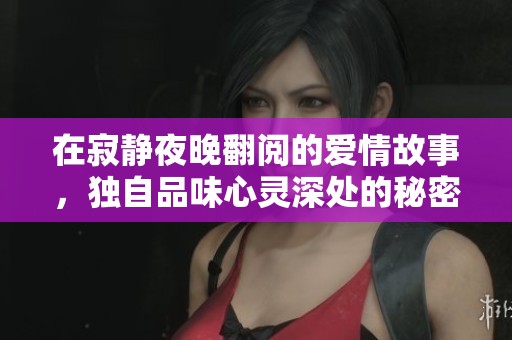 在寂静夜晚翻阅的爱情故事，独自品味心灵深处的秘密情感