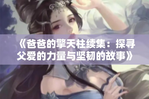 《爸爸的擎天柱续集：探寻父爱的力量与坚韧的故事》