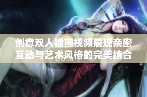 创意双人插画视频展现亲密互动与艺术风格的完美结合
