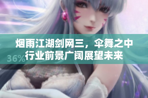 烟雨江湖剑网三，伞舞之中行业前景广阔展望未来
