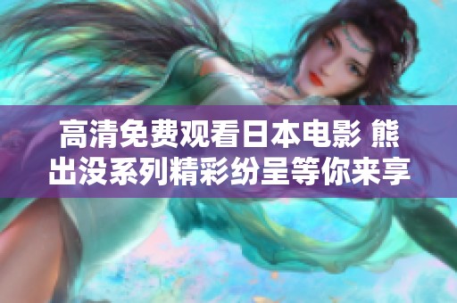 高清免费观看日本电影 熊出没系列精彩纷呈等你来享受