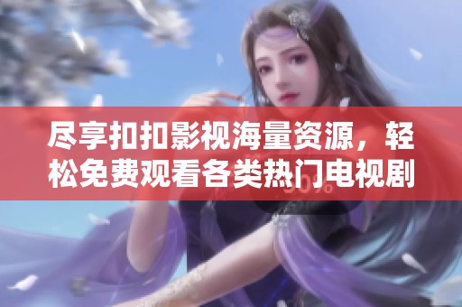 尽享扣扣影视海量资源，轻松免费观看各类热门电视剧！