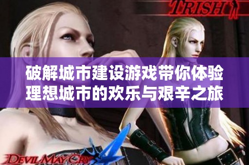 破解城市建设游戏带你体验理想城市的欢乐与艰辛之旅