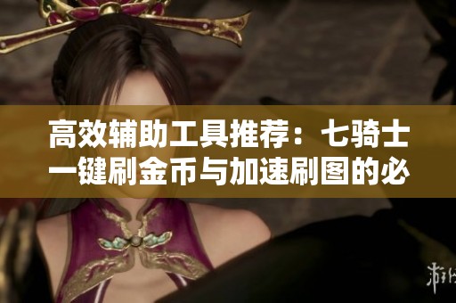 高效辅助工具推荐：七骑士一键刷金币与加速刷图的必备利器