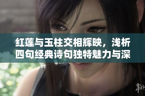 红莲与玉柱交相辉映，浅析四句经典诗句独特魅力与深刻内涵