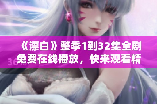《漂白》整季1到32集全剧免费在线播放，快来观看精彩剧情！