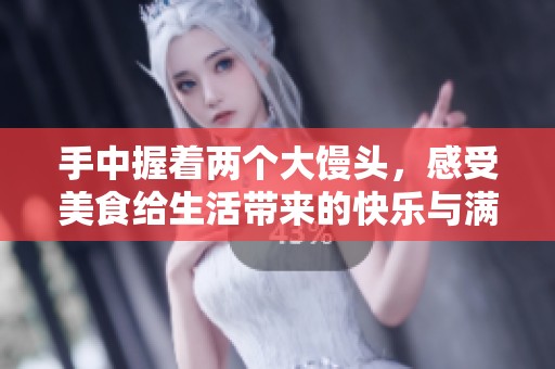 手中握着两个大馒头，感受美食给生活带来的快乐与满足