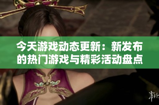 今天游戏动态更新：新发布的热门游戏与精彩活动盘点