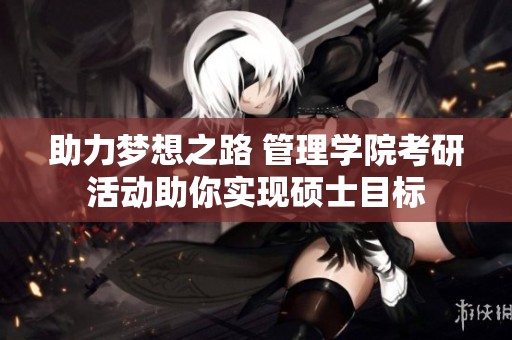 助力梦想之路 管理学院考研活动助你实现硕士目标
