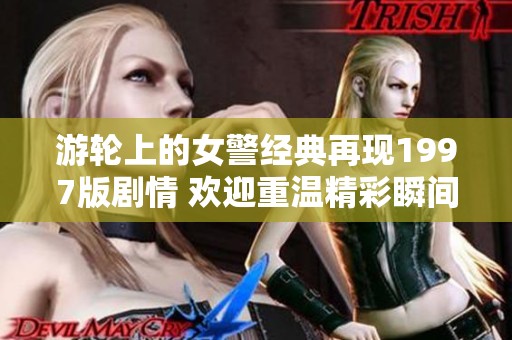 游轮上的女警经典再现1997版剧情 欢迎重温精彩瞬间