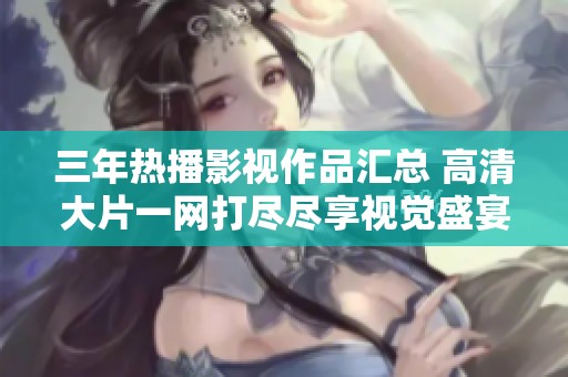 三年热播影视作品汇总 高清大片一网打尽尽享视觉盛宴