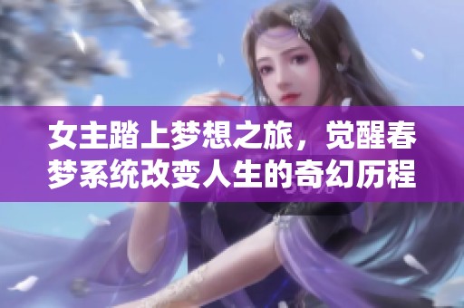 女主踏上梦想之旅，觉醒春梦系统改变人生的奇幻历程