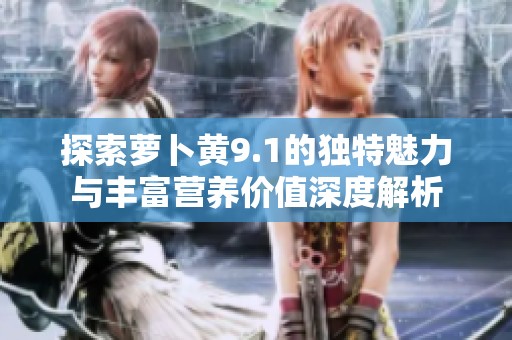 探索萝卜黄9.1的独特魅力与丰富营养价值深度解析