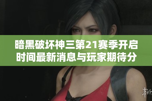 暗黑破坏神三第21赛季开启时间最新消息与玩家期待分析