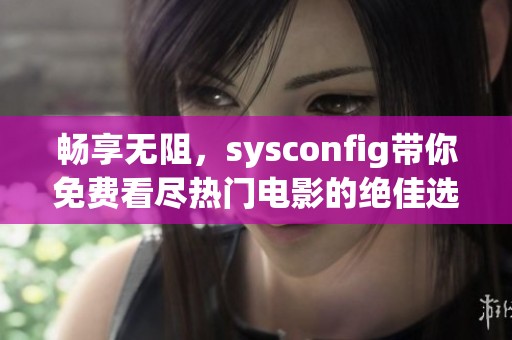 畅享无阻，sysconfig带你免费看尽热门电影的绝佳选择