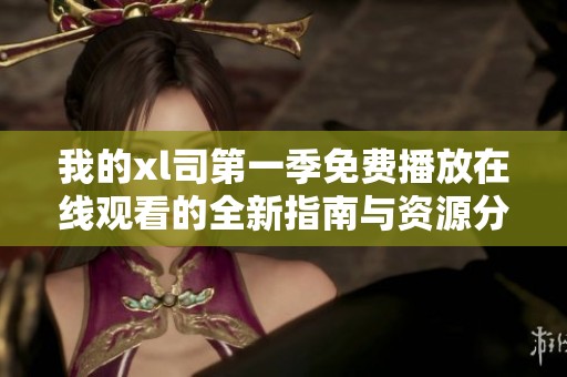 我的xl司第一季免费播放在线观看的全新指南与资源分享