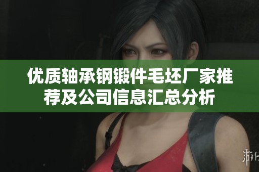 优质轴承钢锻件毛坯厂家推荐及公司信息汇总分析