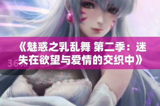 《魅惑之乳乱舞 第二季：迷失在欲望与爱情的交织中》