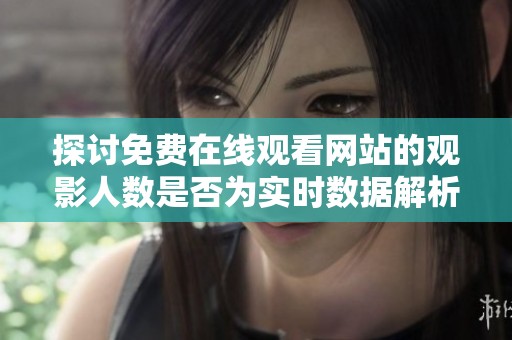 探讨免费在线观看网站的观影人数是否为实时数据解析