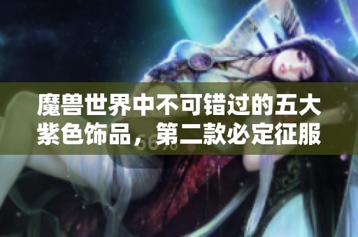 魔兽世界中不可错过的五大紫色饰品，第二款必定征服你