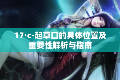 17·c-起草口的具体位置及重要性解析与指南