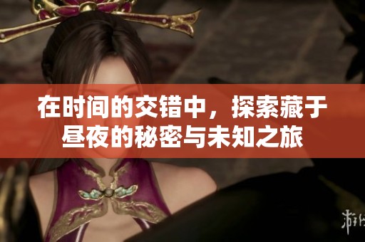 在时间的交错中，探索藏于昼夜的秘密与未知之旅
