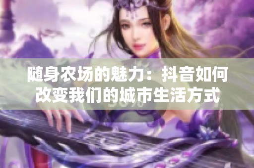 随身农场的魅力：抖音如何改变我们的城市生活方式